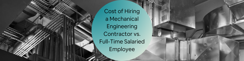 The Cost of Hiring a Mechanical Engineering Contractor vs. Full-Time Salaried Employee