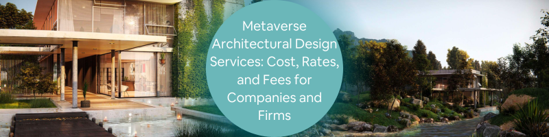 Metaverse Architectural Design Services: Cost, Rates, and Fees for Companies and Firms