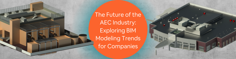 The Future of the AEC Industry: Exploring BIM Modeling Trends for Companies