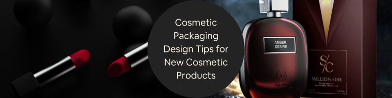 Effective Cosmetic Packaging Design Tips for New Cosmetic Products Companies & Firms