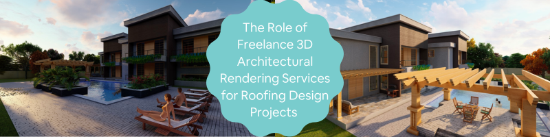 The Role of Freelance 3D Architectural Rendering Services for Roofing Design Projects